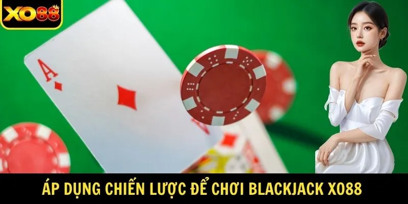 Áp dụng chiến lược để chơi Blackjack xo88