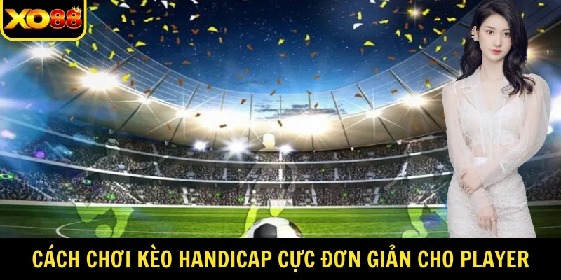 Cách chơi kèo Handicap cực đơn giản cho player