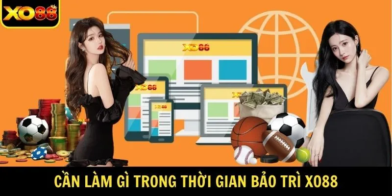 Cần làm gì trong thời gian bảo trì XO88