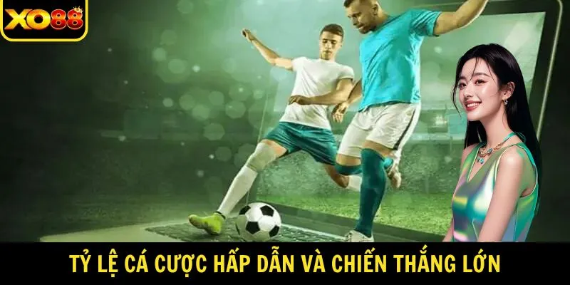 Tỷ lệ cá cược hấp dẫn và chiến thắng lớn